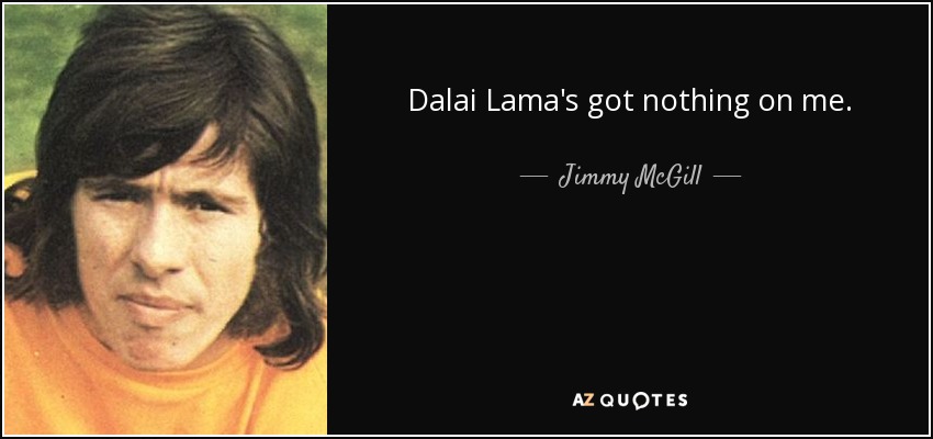 Dalai Lama's got nothing on me. - Jimmy McGill