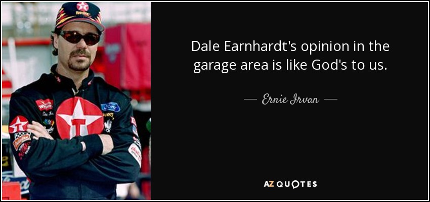 Dale Earnhardt's opinion in the garage area is like God's to us. - Ernie Irvan