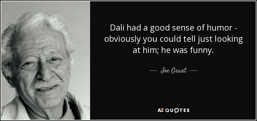 Dali had a good sense of humor - obviously you could tell just looking at him; he was funny. - Joe Grant