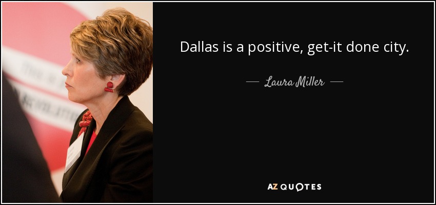 Dallas is a positive, get-it done city. - Laura Miller