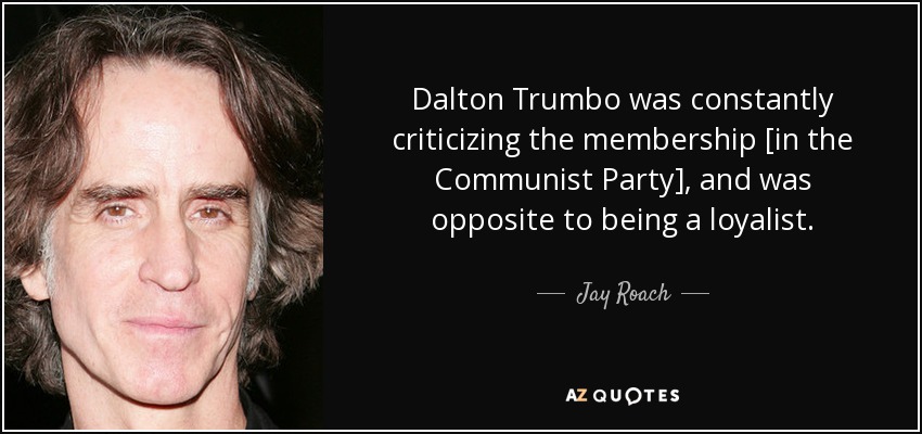 Dalton Trumbo was constantly criticizing the membership [in the Communist Party], and was opposite to being a loyalist. - Jay Roach
