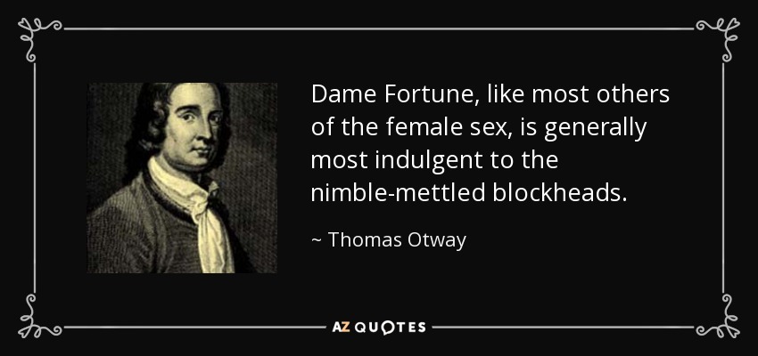 Dame Fortune, like most others of the female sex, is generally most indulgent to the nimble-mettled blockheads. - Thomas Otway