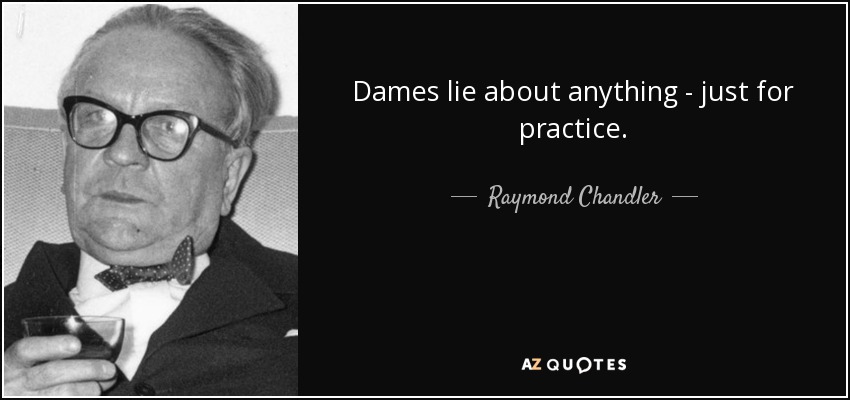 Dames lie about anything - just for practice. - Raymond Chandler