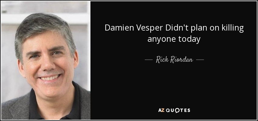 Damien Vesper Didn't plan on killing anyone today - Rick Riordan