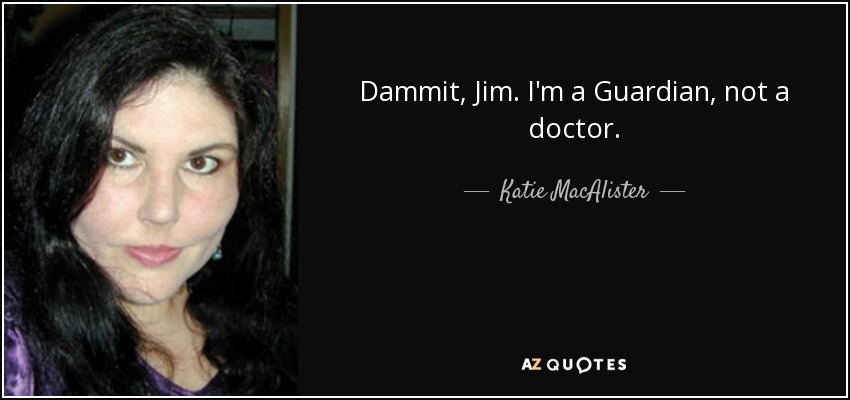 Dammit, Jim. I'm a Guardian, not a doctor. - Katie MacAlister