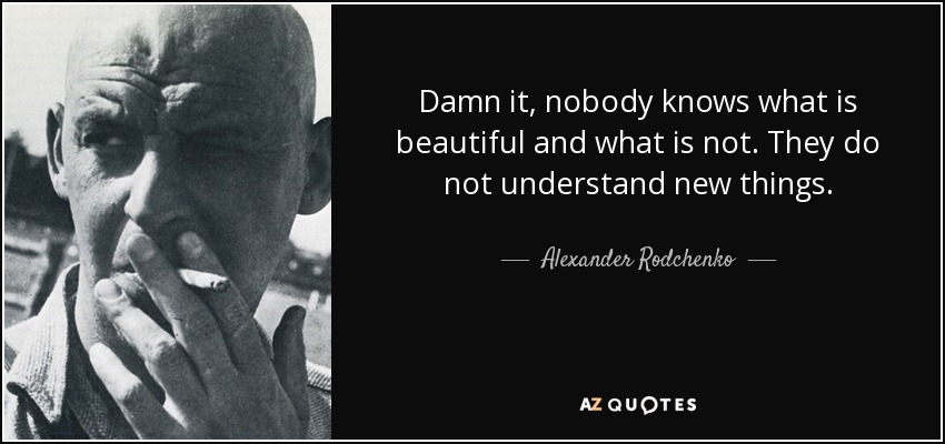 Damn it, nobody knows what is beautiful and what is not. They do not understand new things. - Alexander Rodchenko