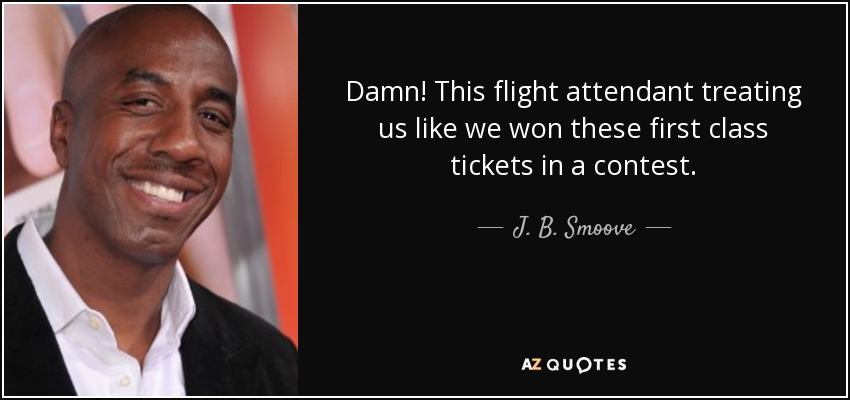 Damn! This flight attendant treating us like we won these first class tickets in a contest. - J. B. Smoove