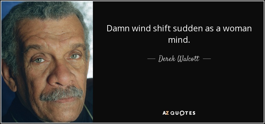 Damn wind shift sudden as a woman mind. - Derek Walcott