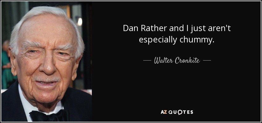 Dan Rather and I just aren't especially chummy. - Walter Cronkite