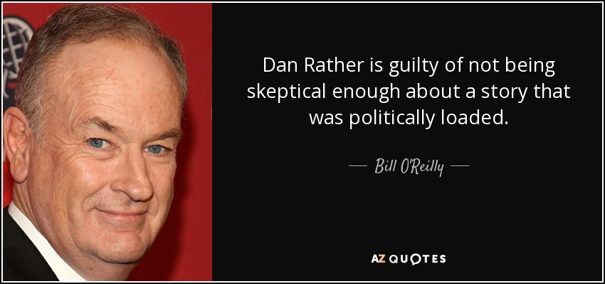 Dan Rather is guilty of not being skeptical enough about a story that was politically loaded. - Bill O'Reilly