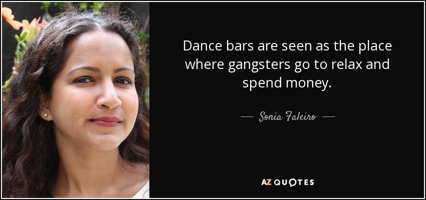 Dance bars are seen as the place where gangsters go to relax and spend money. - Sonia Faleiro