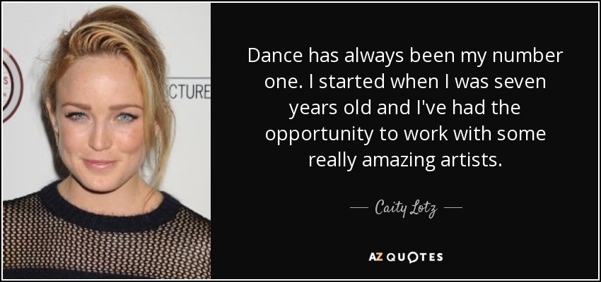 Dance has always been my number one. I started when I was seven years old and I've had the opportunity to work with some really amazing artists. - Caity Lotz