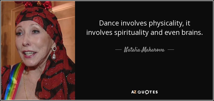 Dance involves physicality, it involves spirituality and even brains. - Natalia Makarova