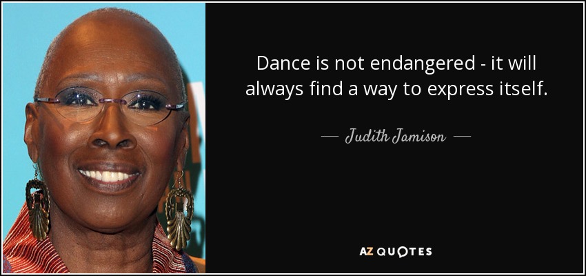 Dance is not endangered - it will always find a way to express itself. - Judith Jamison