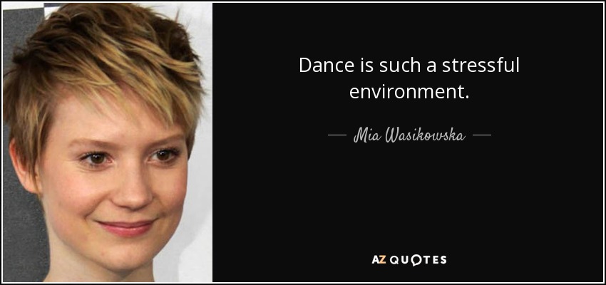 Dance is such a stressful environment. - Mia Wasikowska