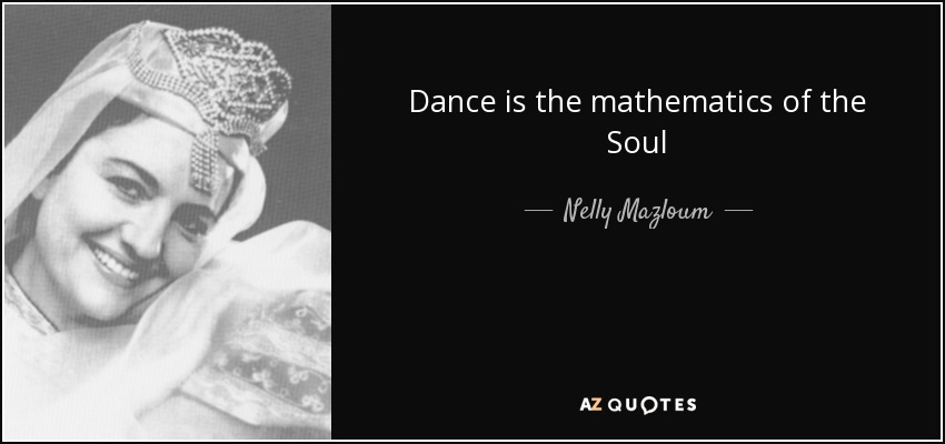 Dance is the mathematics of the Soul - Nelly Mazloum