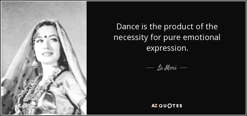 Dance is the product of the necessity for pure emotional expression. - La Meri
