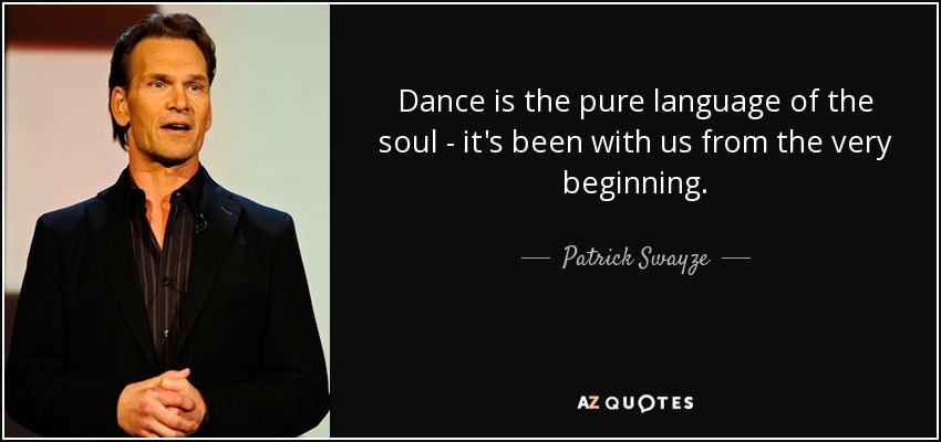 Dance is the pure language of the soul - it's been with us from the very beginning. - Patrick Swayze