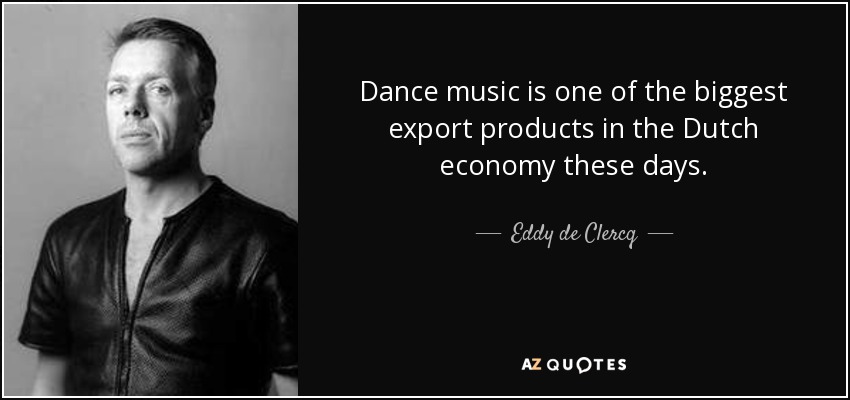 Dance music is one of the biggest export products in the Dutch economy these days. - Eddy de Clercq