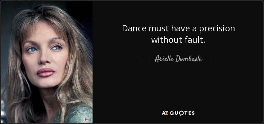 Dance must have a precision without fault. - Arielle Dombasle