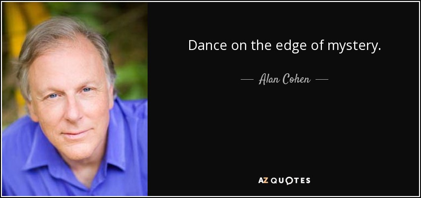 Dance on the edge of mystery. - Alan Cohen