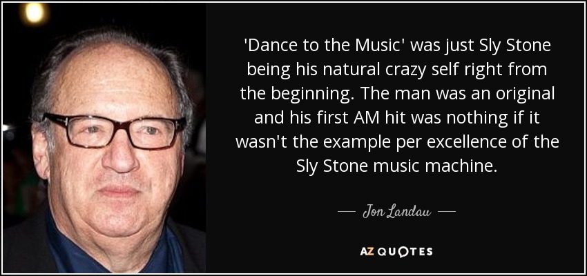 'Dance to the Music' was just Sly Stone being his natural crazy self right from the beginning. The man was an original and his first AM hit was nothing if it wasn't the example per excellence of the Sly Stone music machine. - Jon Landau