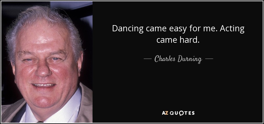 Dancing came easy for me. Acting came hard. - Charles Durning