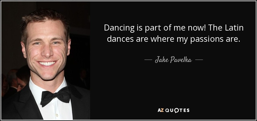 Dancing is part of me now! The Latin dances are where my passions are. - Jake Pavelka
