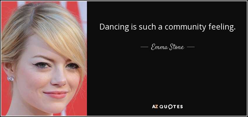Dancing is such a community feeling. - Emma Stone