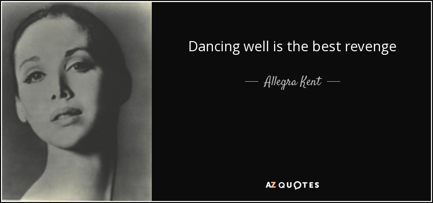 Dancing well is the best revenge - Allegra Kent