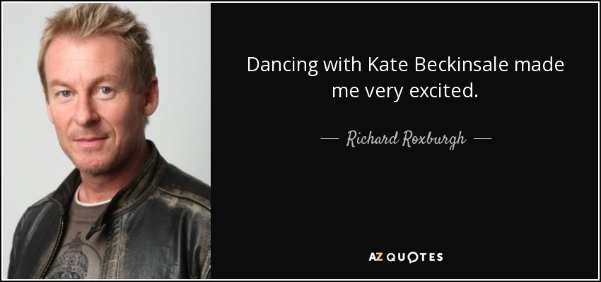 Dancing with Kate Beckinsale made me very excited. - Richard Roxburgh