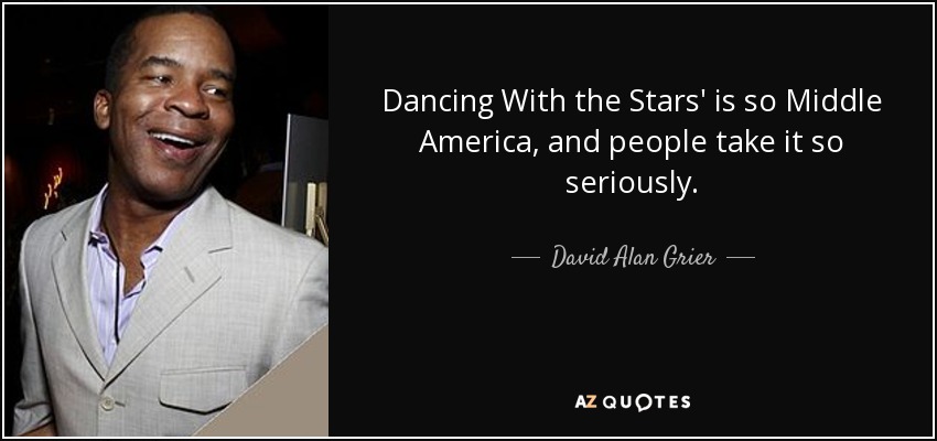 Dancing With the Stars' is so Middle America, and people take it so seriously. - David Alan Grier