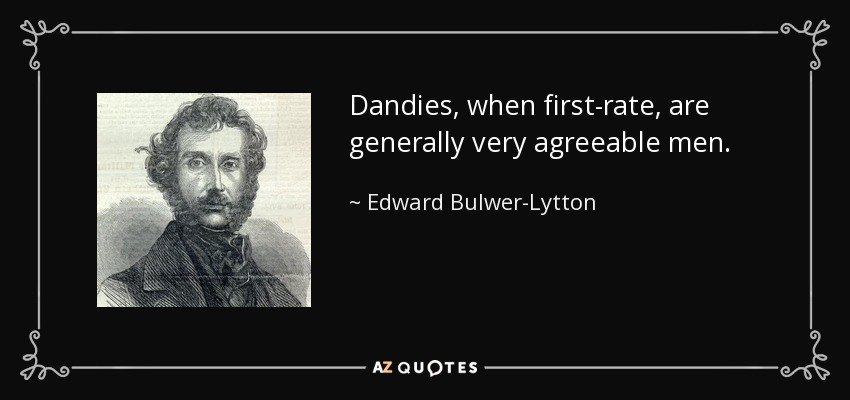 Dandies, when first-rate, are generally very agreeable men. - Edward Bulwer-Lytton, 1st Baron Lytton