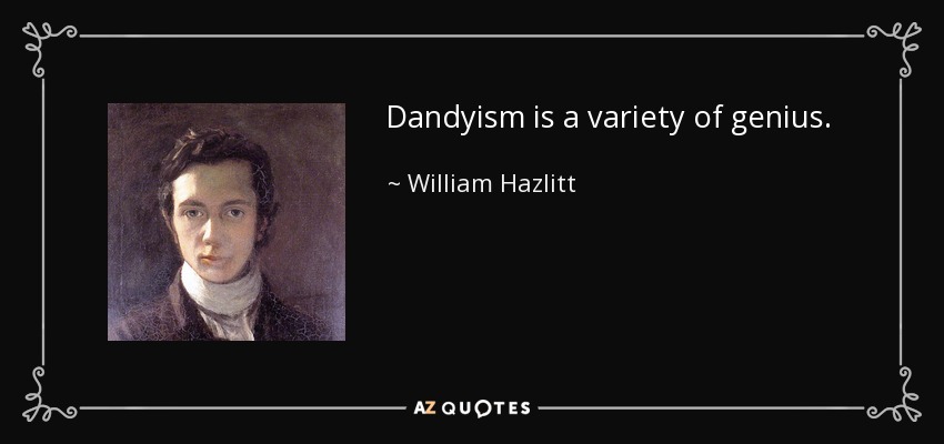 Dandyism is a variety of genius. - William Hazlitt