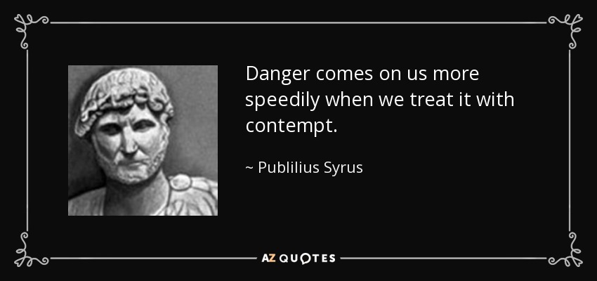 Danger comes on us more speedily when we treat it with contempt. - Publilius Syrus