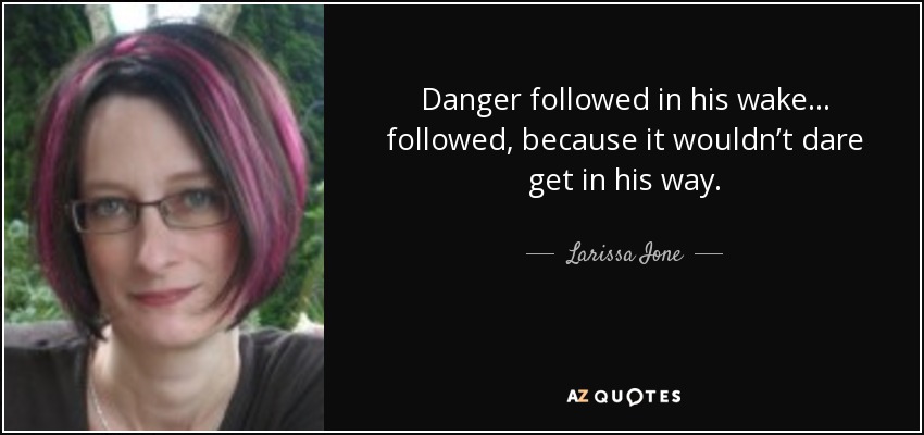 Danger followed in his wake . . . followed, because it wouldn’t dare get in his way. - Larissa Ione