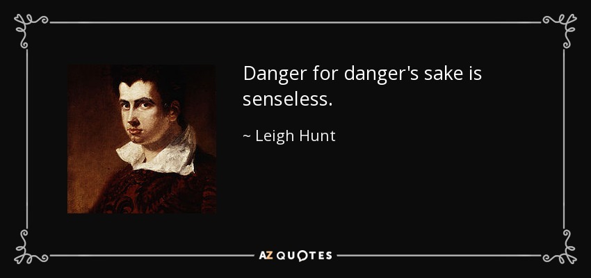Danger for danger's sake is senseless. - Leigh Hunt