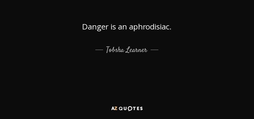 Danger is an aphrodisiac. - Tobsha Learner