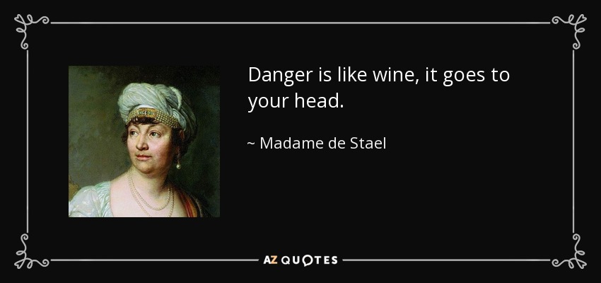 Danger is like wine, it goes to your head. - Madame de Stael