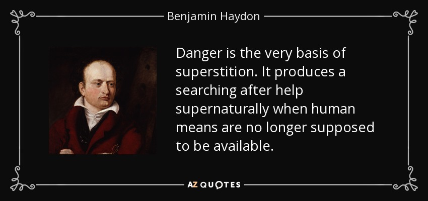 Danger is the very basis of superstition. It produces a searching after help supernaturally when human means are no longer supposed to be available. - Benjamin Haydon
