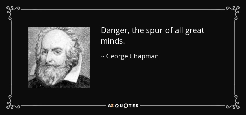 Danger, the spur of all great minds. - George Chapman