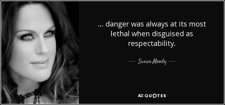 ... danger was always at its most lethal when disguised as respectability. - Susan Moody