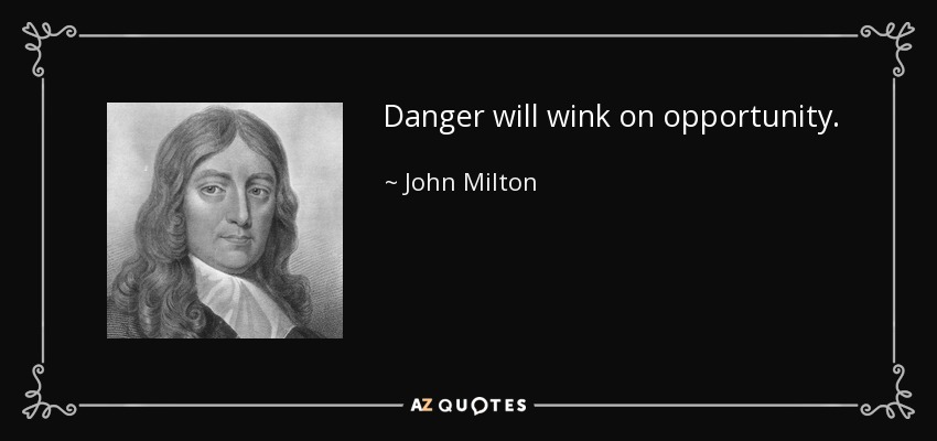Danger will wink on opportunity. - John Milton
