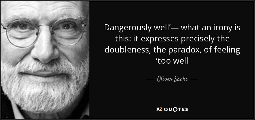 Dangerously well’— what an irony is this: it expresses precisely the doubleness, the paradox, of feeling ‘too well - Oliver Sacks