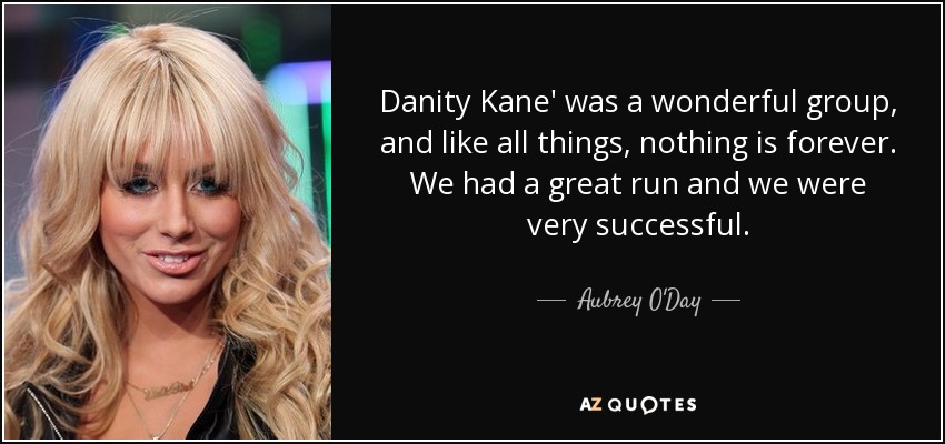 Danity Kane' was a wonderful group, and like all things, nothing is forever. We had a great run and we were very successful. - Aubrey O'Day