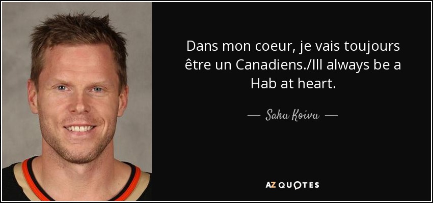 Dans mon coeur, je vais toujours être un Canadiens./Ill always be a Hab at heart. - Saku Koivu