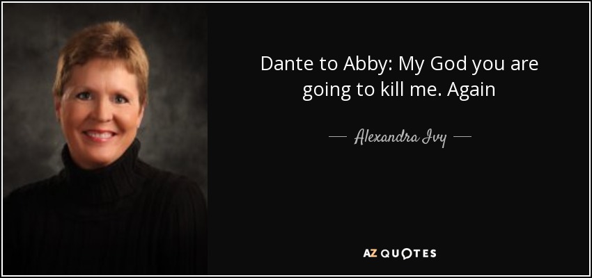 Dante to Abby: My God you are going to kill me. Again - Alexandra Ivy