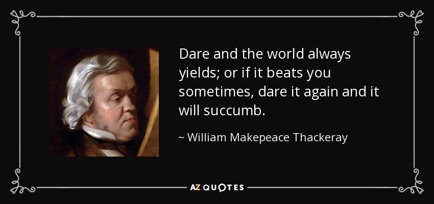 Dare and the world always yields; or if it beats you sometimes, dare it again and it will succumb. - William Makepeace Thackeray