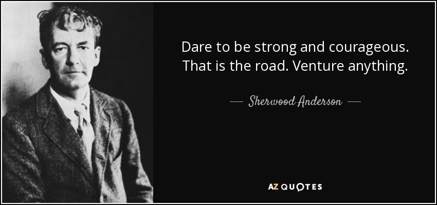 Dare to be strong and courageous. That is the road. Venture anything. - Sherwood Anderson