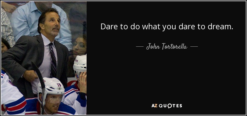Dare to do what you dare to dream. - John Tortorella